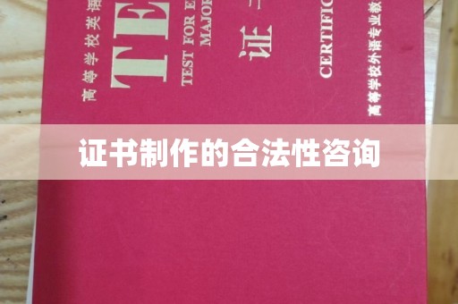 崇明证书制作的合法性咨询